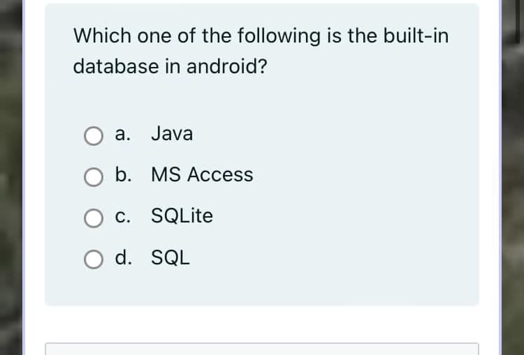 Which one of the following is the built-in
database in android?
a. Java
b. MS Access
c. SQLite
d. SQL
