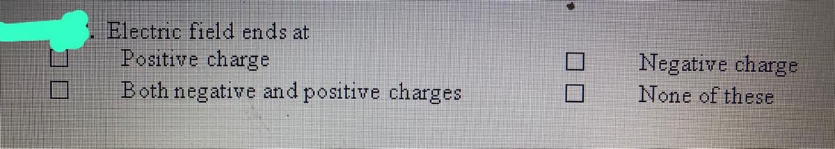 Electric field ends at
Positive charge
Both negative and positive charges
Negative charge
None of these
