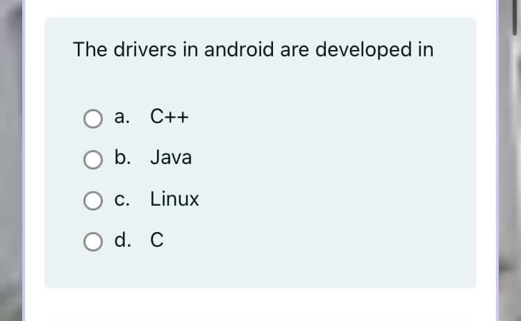 The drivers in android are developed in
а. С++
b. Java
C. Linux
O d. C
