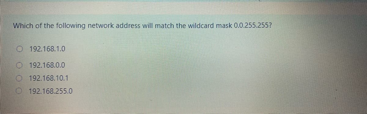 Which of the following network address will match the wildcard mask 0.0.255.255?
192.168.1.0
O 192.168.0.0
O 192.168.10.1
0192.168.255.0
