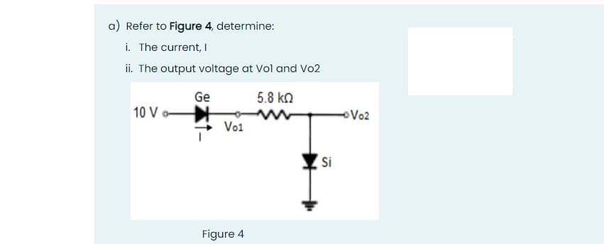 a) Refer to Figure 4, determine:
i. The current, I
ii. The output voltage at Vol and Vo2
Ge
5.8 ko
10 V
Vo2
o
Vo1
Si
Figure 4
