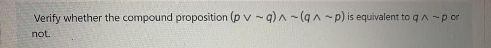 Verify whether the compound proposition (p v -q) ~(q~p) is equivalent to qA -por
not.
