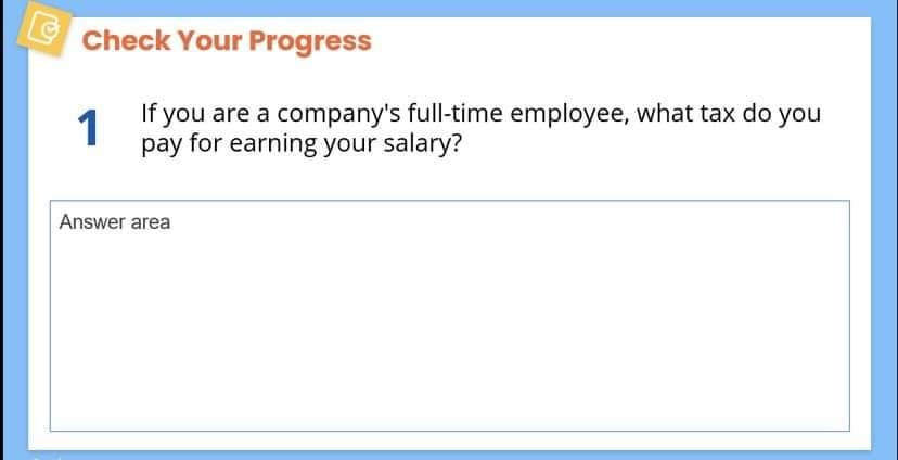 Check Your Progress
1
If you are a company's full-time employee, what tax do you
pay for earning your salary?
Answer area