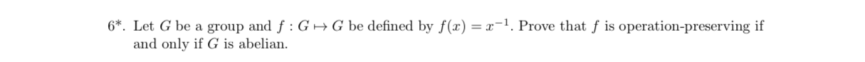 G be defined by f(r) = x1. Prove that f is operation-preserving if
6*. Let G be a group and f: G
and only if G is abelian
