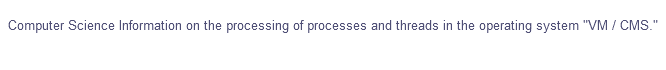 Computer Science Information on the processing of processes and threads in the operating system "VM / CMS."
