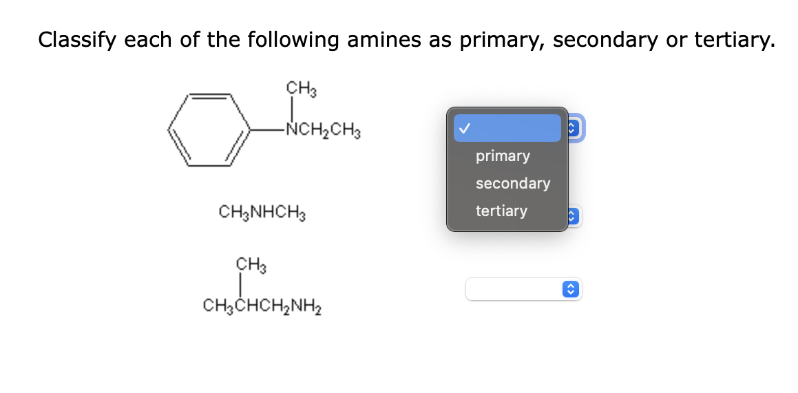 Classify each of the following amines as primary, secondary or tertiary.
CH3
-NCH₂CH3
CH3NHCH3
CH3
CH,CHCH,NH2
primary
secondary
tertiary
C
ŵŷ