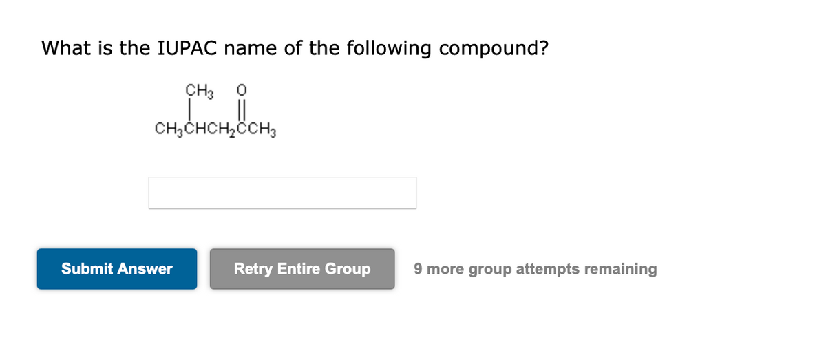 What is the IUPAC name of the following compound?
CH3 0
CH3CHCH₂CCH3
HCH₂
Submit Answer
Retry Entire Group 9 more group attempts remaining
