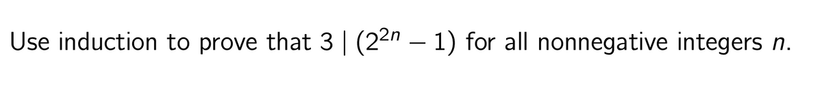 Use induction to prove that 3 | (22n-1) for all nonnegative integers n.