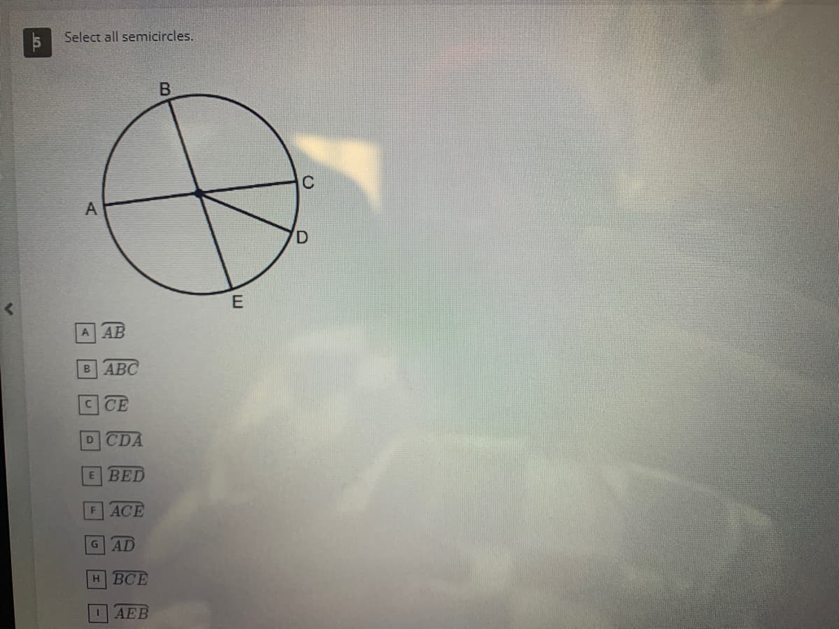 Select all semicircles.
A
A AB
B ABC
C CE
D CDA
E
BED
ACE
F
G AD
н ВСЕ
AEB
В
E
C