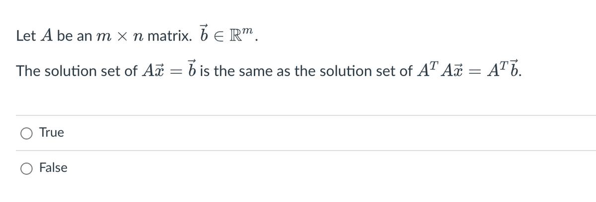 Let A be an m × n matrix. ☎ € Rm.
The solution set of Ax =
True
False
= b is the same as the solution set of Aª A£ = A™Ï.
