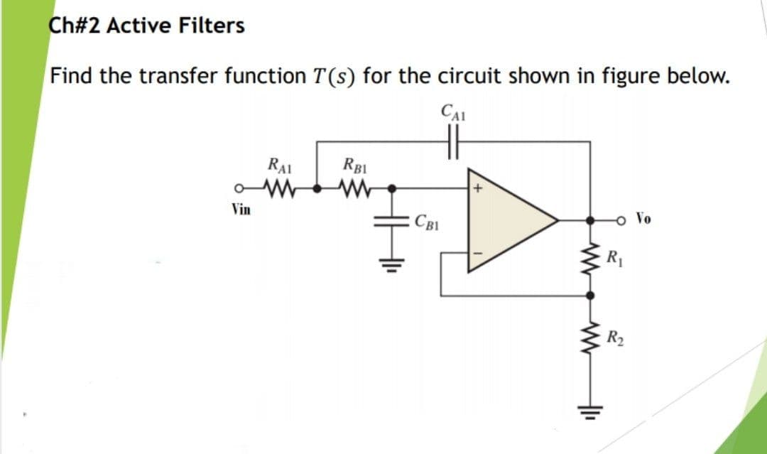 Ch#2 Active Filters
Find the transfer function T(s) for the circuit shown in figure below.
CAI
RAI
RBI
o Vo
Vin
CB1
R1
R2
