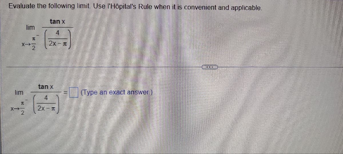Evaluate the following limit. Use l'Hôpital's Rule when it is convenient and applicable.
tan x
lim
元
4
2x-
tan x
lim
(Type an exact answer)
元
X-
4
2x-1