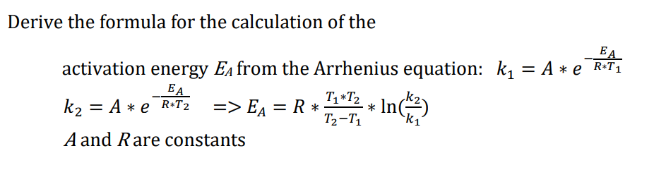 Derive the formula for the calculation of the
EA
activation energy E from the Arrhenius equation: k₁ = A * e R*T₁
EA
R*T2
k₂ = A * e
A and Rare constants
=> Eµ = R *
T1*T₂
T₂-T1
*
In(2)