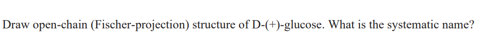 Draw open-chain (Fischer-projection) structure of D-(+)-glucose. What is the systematic name?