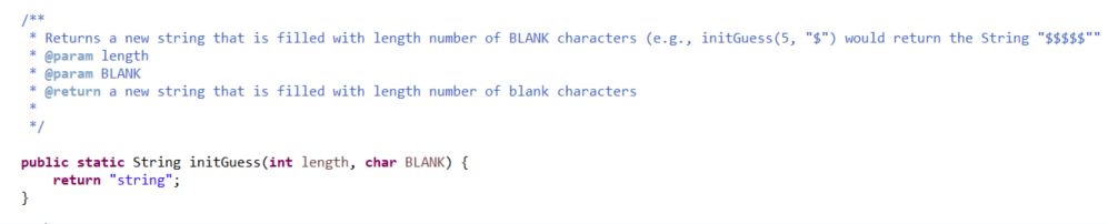 /**
* Returns a new string that is filled with length number of BLANK characters (e.g., initGuess (5, "$") would return the String "$$$$$""
@param length
@param BLANK
ereturn a new string that is filled with length number of blank characters
*/
public static String initGuess(int length, char BLANK) {
return "string";
}
*****
