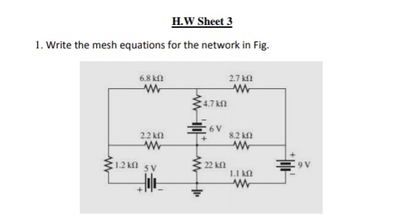 H.W Sheet 3
1. Write the mesh equations for the network in Fig.
6.8 kn
2.7 kn
4.7 kf
E 6V
22 κο
8.2 kf
1.2 kn 5v
22 kfl
1.1 k.
흥v
