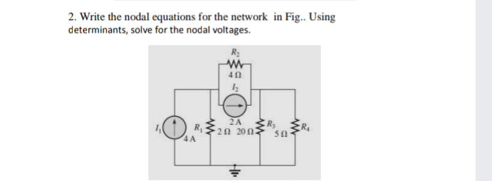 2. Write the nodal equations for the network in Fig.. Using
determinants, solve for the nodal voltages.
R2
R
4 A
2A
2Ω 20Ω-
50
