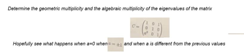 Determine the geometric multiplicity and the algebraic multiplicity of the eigenvalues of the matrix
- (69)
0
Hopefully see what happens when a=0 when = 1 and when a is different from the previous values