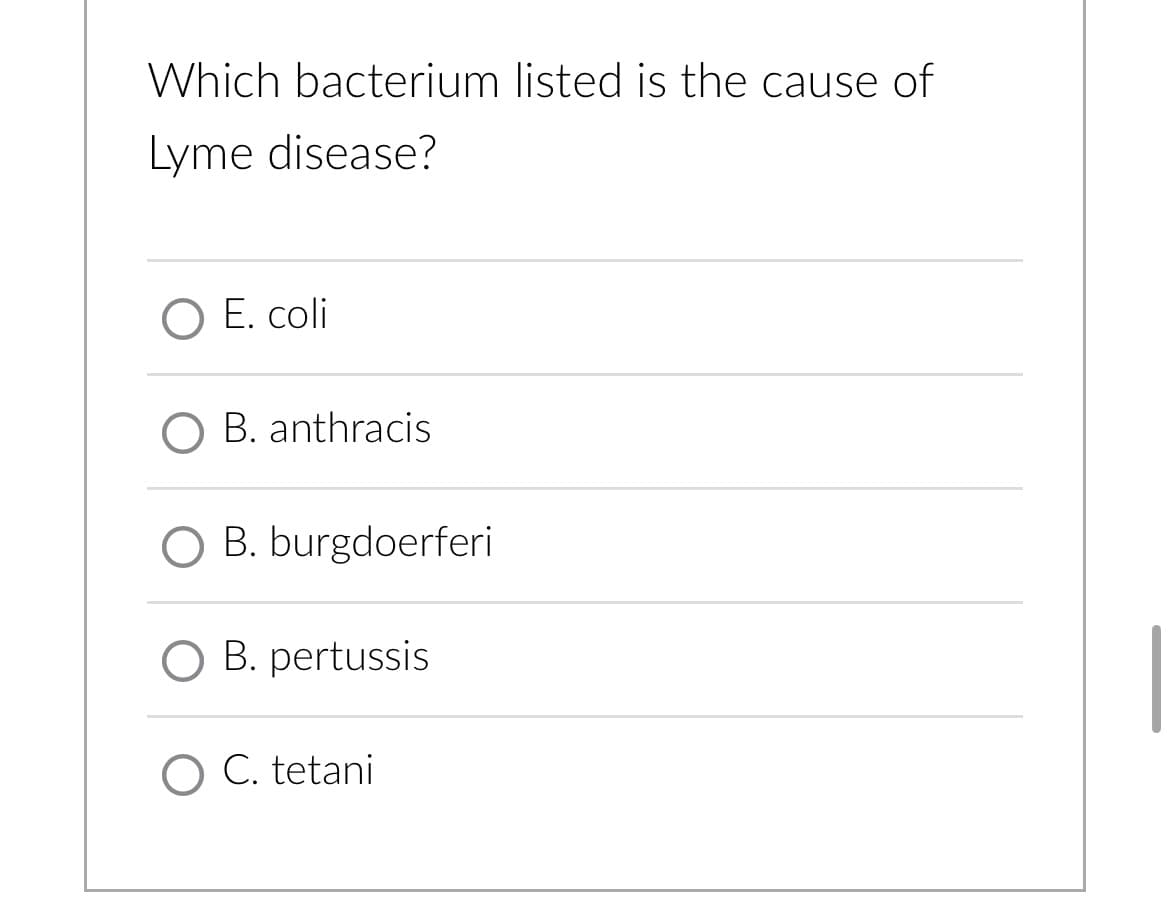 Which bacterium listed is the cause of
Lyme disease?
O E. coli
B. anthracis
O B. burgdoerferi
O B. pertussis
O C. tetani