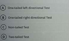 (A) One-tailed left directional Test
B One-tailed right directional Test
(C) Non-tailed Test
D) Two-tailed Test