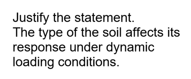 Justify the statement.
The type of the soil affects its
response under dynamic
loading conditions.
