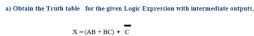 a) Obtain the Truth table for the given Logic Expression with intermediate outputs.
x=(AB +BC) + c
