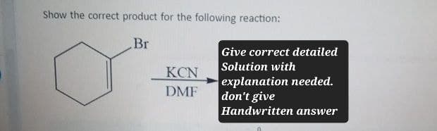 Br
Show the correct product for the following reaction:
Give correct detailed
Solution with
KCN
explanation needed.
DMF
don't give
Handwritten answer