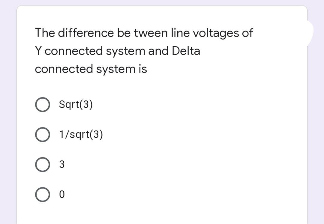 The difference be tween line voltages of
Y connected system and Delta
connected system is
O sqrt(3)
1/sqrt(3)
3
O o