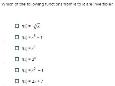 Which of the following functions from R to R are invertible?
□ f(x) = √√x
☐ f(x)=x5-1
☐ f(x)=x4
f(x) = 2x
☐ f(x)=x²
f(x)=2x + 7