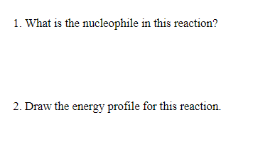 1. What is the nucleophile in this reaction?
2. Draw the energy profile for this reaction.

