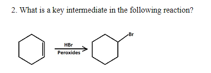 2. What is a key intermediate in the following reaction?
-Br
HBr
Peroxides
