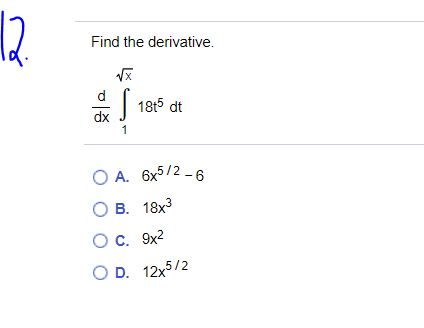 Find the derivative.
18t5 dt
dx
O A. 6x5/2 - 6
В. 18х3
Oc. 9x?
С. 9х2
O D. 12x5/2

