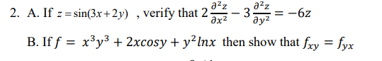 azz
2. A. If z = sin(3x+2y) , verify that 2 - 3
a2z
= -6z
ay2
B. If f = x³y³ + 2xcosy + y² lnx then show that fry = fyx
%3D

