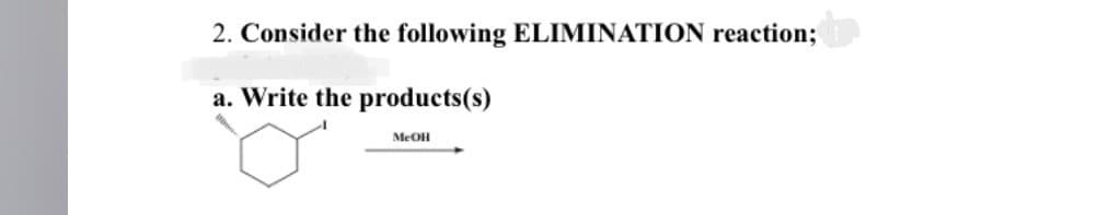 2. Consider the following ELIMINATION reaction;
a. Write the products(s)
MeOH