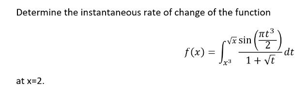 Determine the instantaneous rate of change of the function
πt³
√x sin 2
f(x) =
1 + √t
at x=2.
x3
-dt