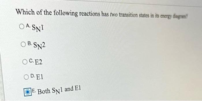 Which of the following reactions has two transition states in its energy diengrem
OA SNI
А.
O B. SN2
В.
OC.E2
O D. El
OE. Both SN1 and El
