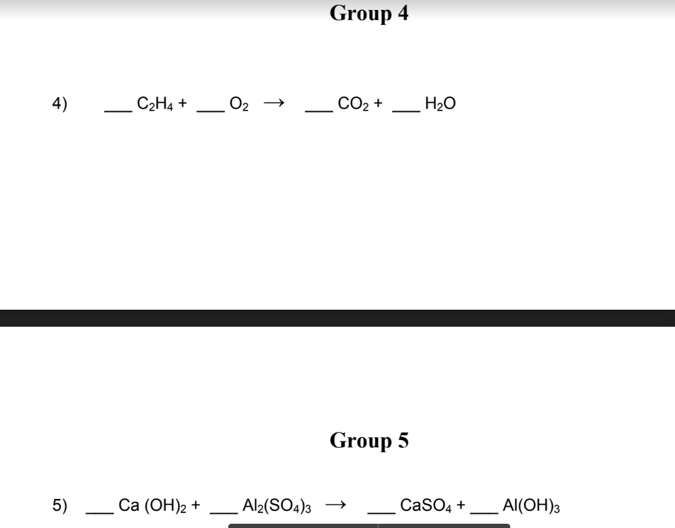 4)
5)
C₂H4 + 0₂
-
Ca (OH)₂ +
↑
Group 4
CO₂ +
Group 5
Al2(SO4)3 →
H₂O
CaSO4 +
Al(OH)3