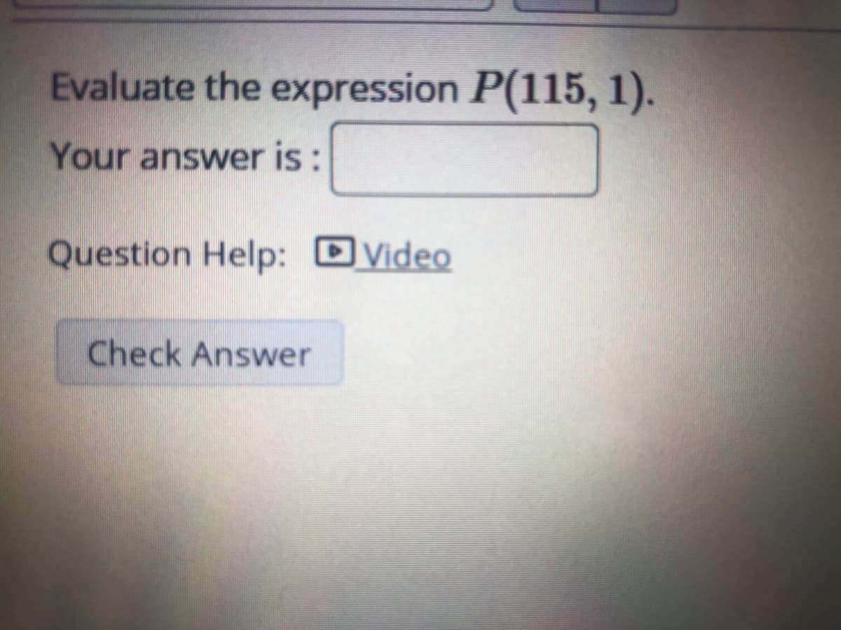 Evaluate the expression P(115, 1).
Your answer is:
Question Help: DVideo
Check Answer
