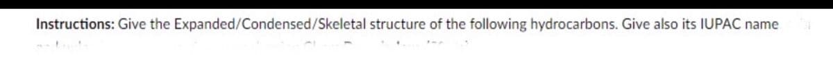 Instructions: Give the Expanded/Condensed/Skeletal structure of the following hydrocarbons. Give also its IUPAC name
