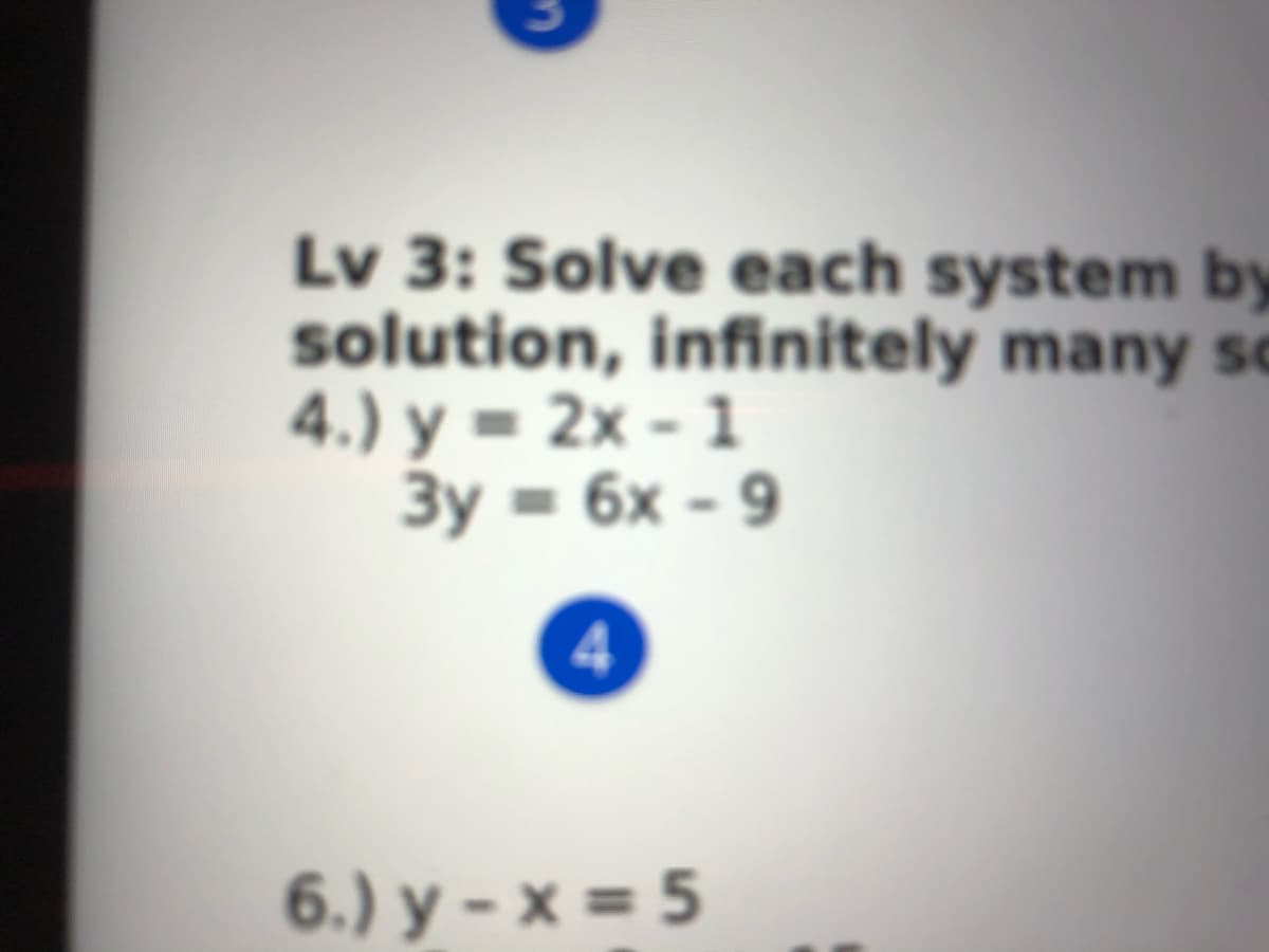 Lv 3: Solve each system by
solution, infinitely many so
4.) y = 2x - 1
3y = 6x - 9
6.) y - x = 5
