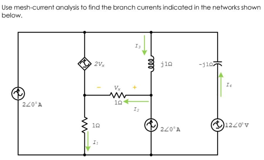 Use mesh-current analysis to find the branch currents indicated in the networks shown
below.
I3
2Vx
jin
-ji27
I4
Vx
220°A
12
I2
12
1220°v
220°A
I1
HE
