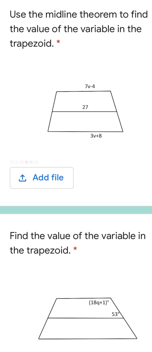 Use the midline theorem to find
the value of the variable in the
trapezoid. *
7v-4
27
3v-
1 Add file
Find the value of the variable in
the trapezoid. *
(18q+1)°
53
