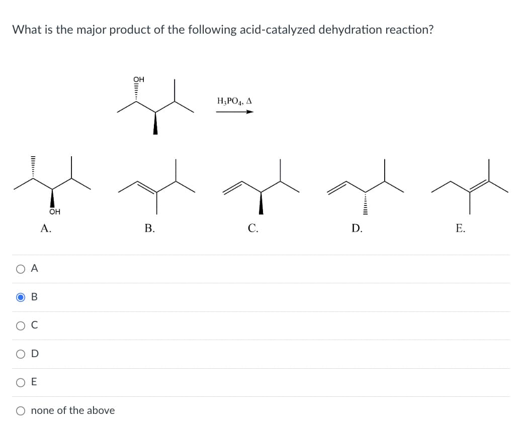 What is the major product of the following acid-catalyzed dehydration reaction?
A
gh regate aget meget meget
OH
A.
B.
C.
D.
E.
B
D
ΟΕ
OH
Ņ
O none of the above
H₂PO4, A