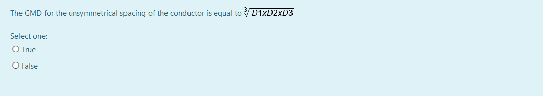 The GMD for the unsymmetrical spacing of the conductor is equal to D1XD2×D3
Select one:
O True
O False
