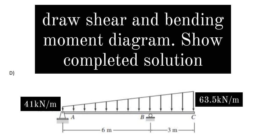 ô
draw shear and bending
moment diagram. Show
completed solution
63.5kN/m
B
6 m
41kN/m
A
-3 m-