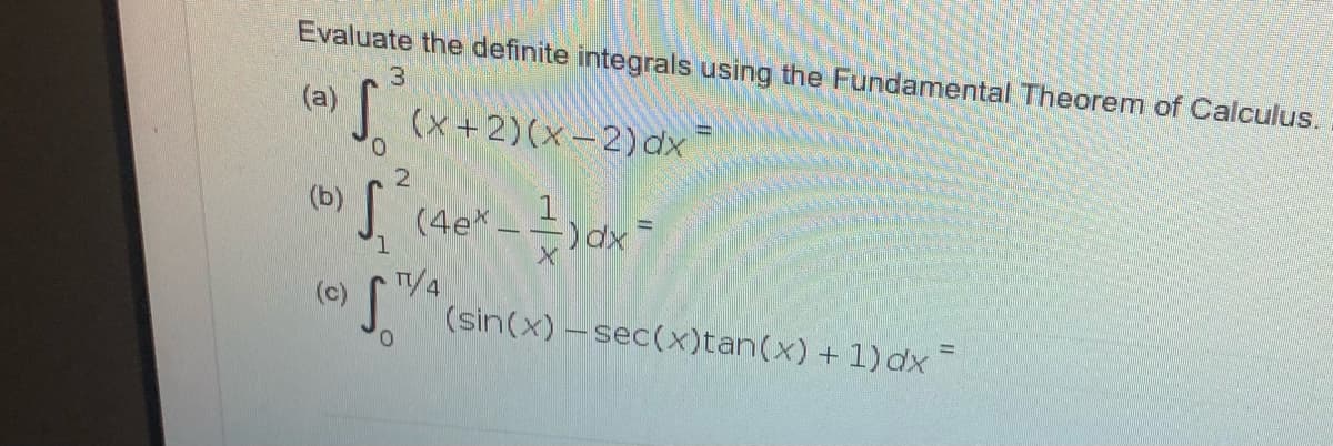 Evaluate the definite integrals using the Fundamental Theorem of Calculus.
(a)
J. (x+2)(x-2)dx
21
(b)
J (4e* -
1
T/4
(sin(x)-sec(x)tan(x) + 1) dx
(c)
