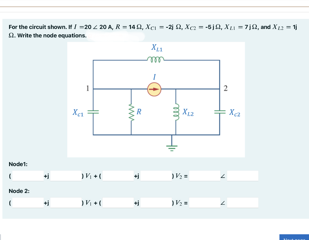 For the circuit shown. If I =20 < 20 A, R = 14 Q2, Xc₁ = -2j Q, Xc2 = -5jQ, XL₁ = 7j2, and XL2 = 1j
S. Write the node equations.
Node1:
(
Node 2:
(
+j
+j
Xc1
1
) V₁ + (
) V₁ + (
R
+j
XL1
m
I
XL2
) V₂ =
) V/₂ =
2
Xc2
Next pogo