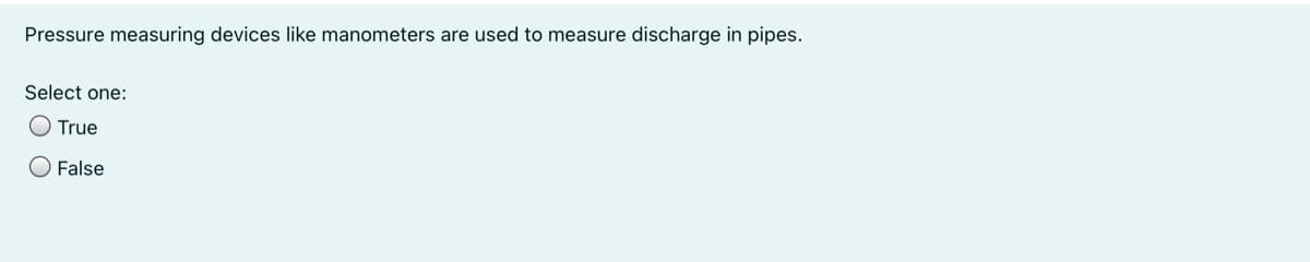 Pressure measuring devices like manometers are used to measure discharge in pipes.
Select one:
O True
False
