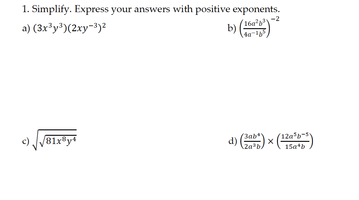 1. Simplify. Express your answers with positive exponents.
a) (3x³y³)(2xy-3)2
b) (16a²b³
(16a²b³v
-2
4a-165
81x8y4
(3ab4
d) (293)
2a3b,
12a5b-5
✗
15a4b