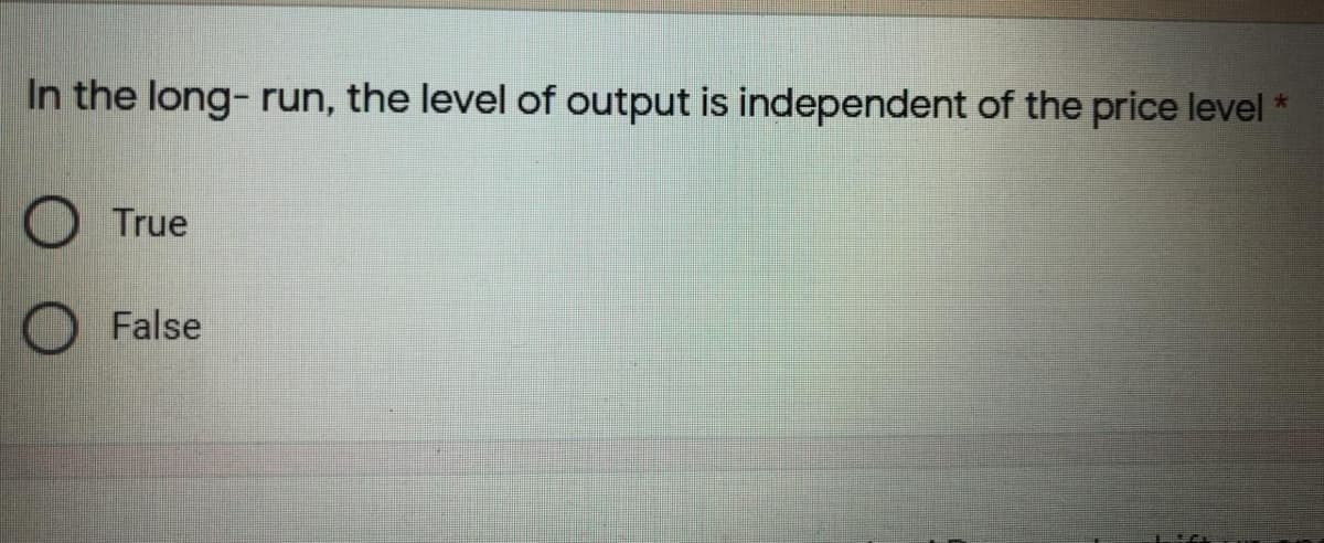 In the long- run, the level of output is independent of the price level *
True
O False
